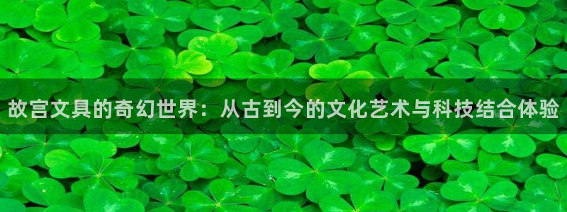 天顺娱乐卜六七五一三八：故宫文具的奇幻世