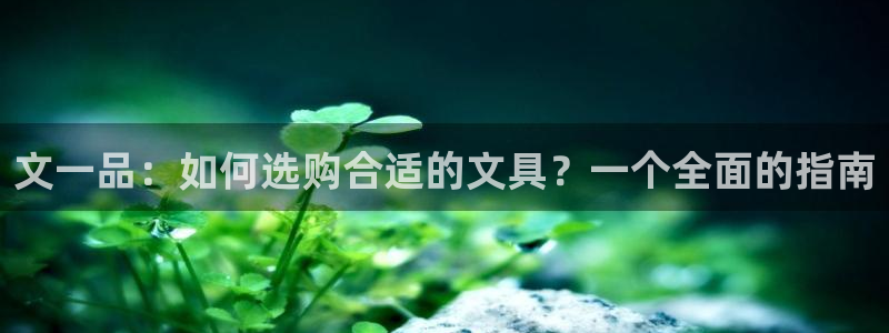 天顺娱乐注册网址：文一品：如何选购合适的