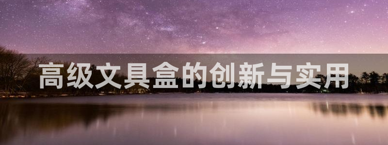 天顺娱乐佋俶p官22650：高级文具盒的